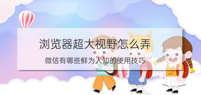 浏览器超大视野怎么弄 微信有哪些鲜为人知的使用技巧？